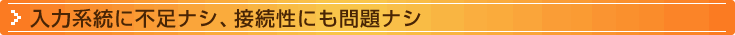 入力系統に不足ナシ、接続性にも問題ナシ