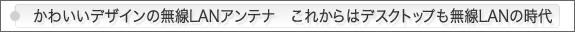 かわいいデザインの無線LANアンテナこれからはデスクトップも無線LANの時代