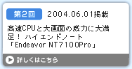 第2回　高速CPUと大画面の威力に大満足！ ハイエンドノート「Endeavor NT7100Pro」