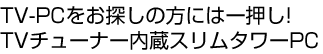 TV-PCをお探しの方には一押し!TVチューナー内蔵スリムタワーPC