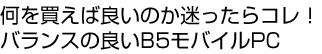 何を買えば良いのか迷ったらコレ！バランスの良いB5モバイルPC