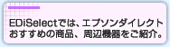 EDiSelectでは、エプソンダイレクトおすすめの商品、周辺機器をご紹介。