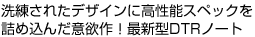 洗練されたデザインに高性能スペックを詰め込んだ意欲作!最新型DTRノート