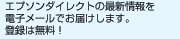 エプソンダイレクトの最新情報を電子メールでお届けします。登録は無料！