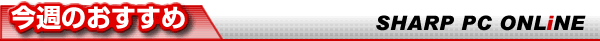 今週のおすすめ SHARP PC ONLiNE限定！