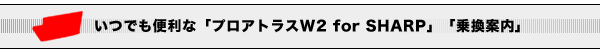 いつでも便利な「プロアトラスW2 for SHARP」「乗換案内」