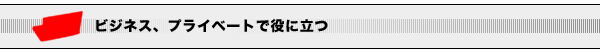 ビジネス、プライベートで役に立つ