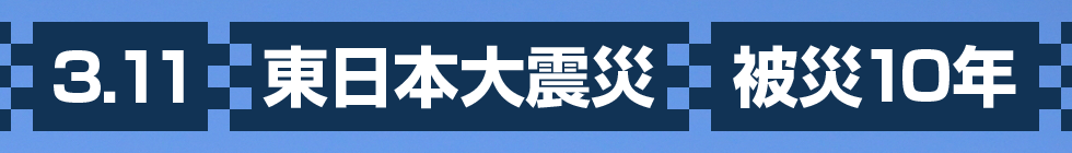 「3.11 東日本大震災 被災10年」記事特集サイト