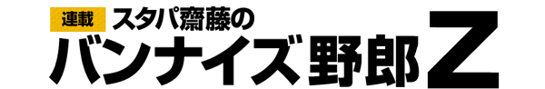 スタパ齋藤のバンナイズ野郎Z