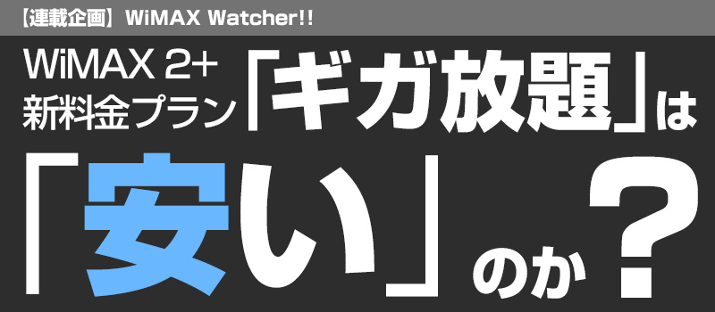 WiMAX 2+ 新料金プラン「ギガ放題」は「安い」のか？