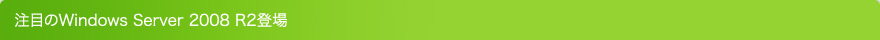 注目のWindows Server 2008 R2登場
