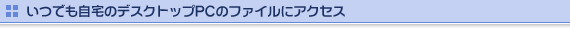 いつでも自宅のデスクトップPCのファイルにアクセス