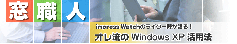 窓職人 impress Watchのライター陣が語る！　オレ流のWindows XP 活用法