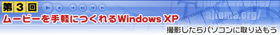 第3回 ムービーを手軽につくれるWindows XP 撮影したらパソコンに取り込もう