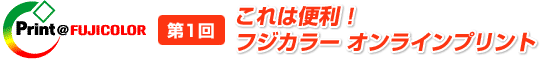 第1回 これは便利！フジカラー オンラインプリント
